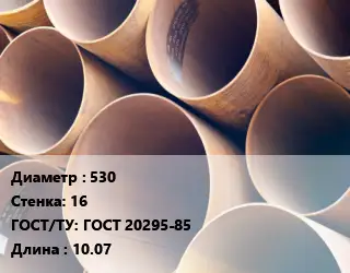 Труба магистральная 530 s=16 ГОСТ: ГОСТ 20295-85 L=10.07